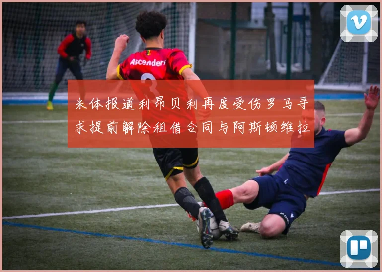 米体报道利昂贝利再度受伤罗马寻求提前解除租借合同与阿斯顿维拉接洽