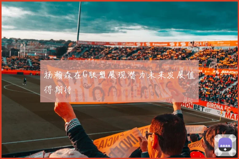 杨瀚森在G联盟展现潜力未来发展值得期待