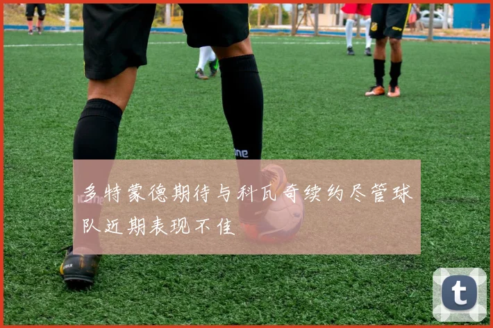 多特蒙德期待与科瓦奇续约尽管球队近期表现不佳