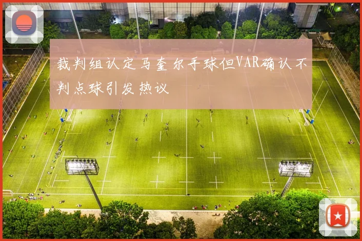 裁判组认定马奎尔手球但VAR确认不判点球引发热议